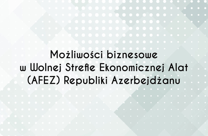 Możliwości biznesowe w Wolnej Strefie Ekonomicznej Alat (AFEZ) Republiki Azerbejdżanu